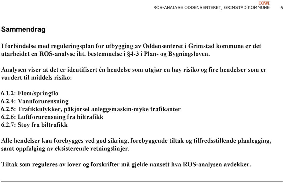 2: Flom/springflo 6.2.4: Vannforurensning 6.2.5: Trafikkulykker, påkjørsel anleggsmaskin-myke trafikanter 6.2.6: Luftforurensning fra biltrafikk 6.2.7: Støy fra biltrafikk Alle hendelser kan forebygges ved god sikring, forebyggende tiltak og tilfredsstillende planlegging, samt oppfølging av eksisterende retningslinjer.