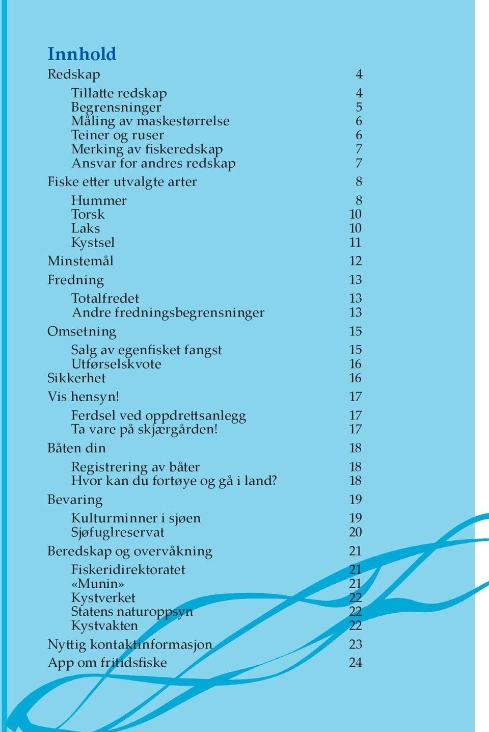 17 Ferdsel ved oppdrettsanlegg 17 Ta vare på skjærgården! 17 Båten din 18 Registrering av båter 18 Hvor kan du fortøye og gå i land?