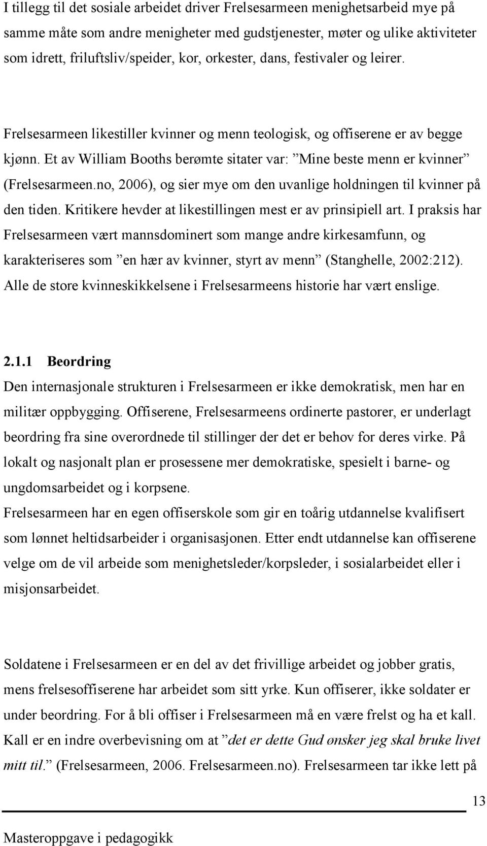 Et av William Booths berømte sitater var: Mine beste menn er kvinner (Frelsesarmeen.no, 2006), og sier mye om den uvanlige holdningen til kvinner på den tiden.