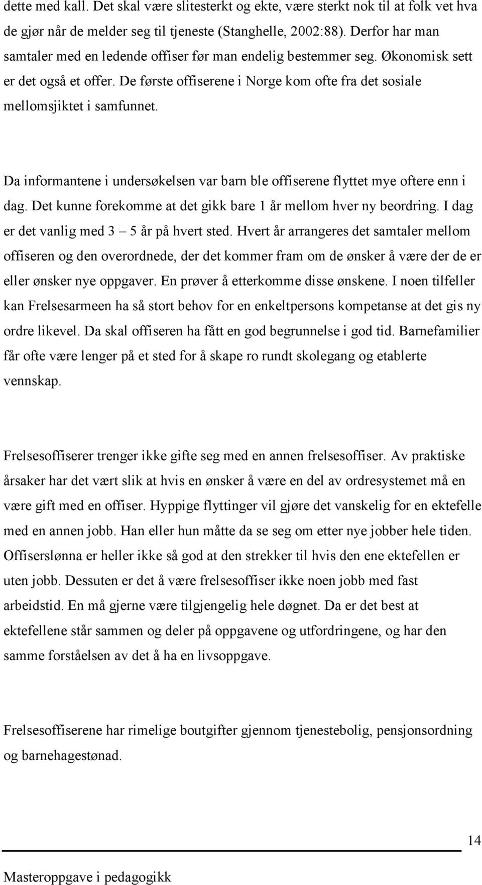 Da informantene i undersøkelsen var barn ble offiserene flyttet mye oftere enn i dag. Det kunne forekomme at det gikk bare 1 år mellom hver ny beordring. I dag er det vanlig med 3 5 år på hvert sted.