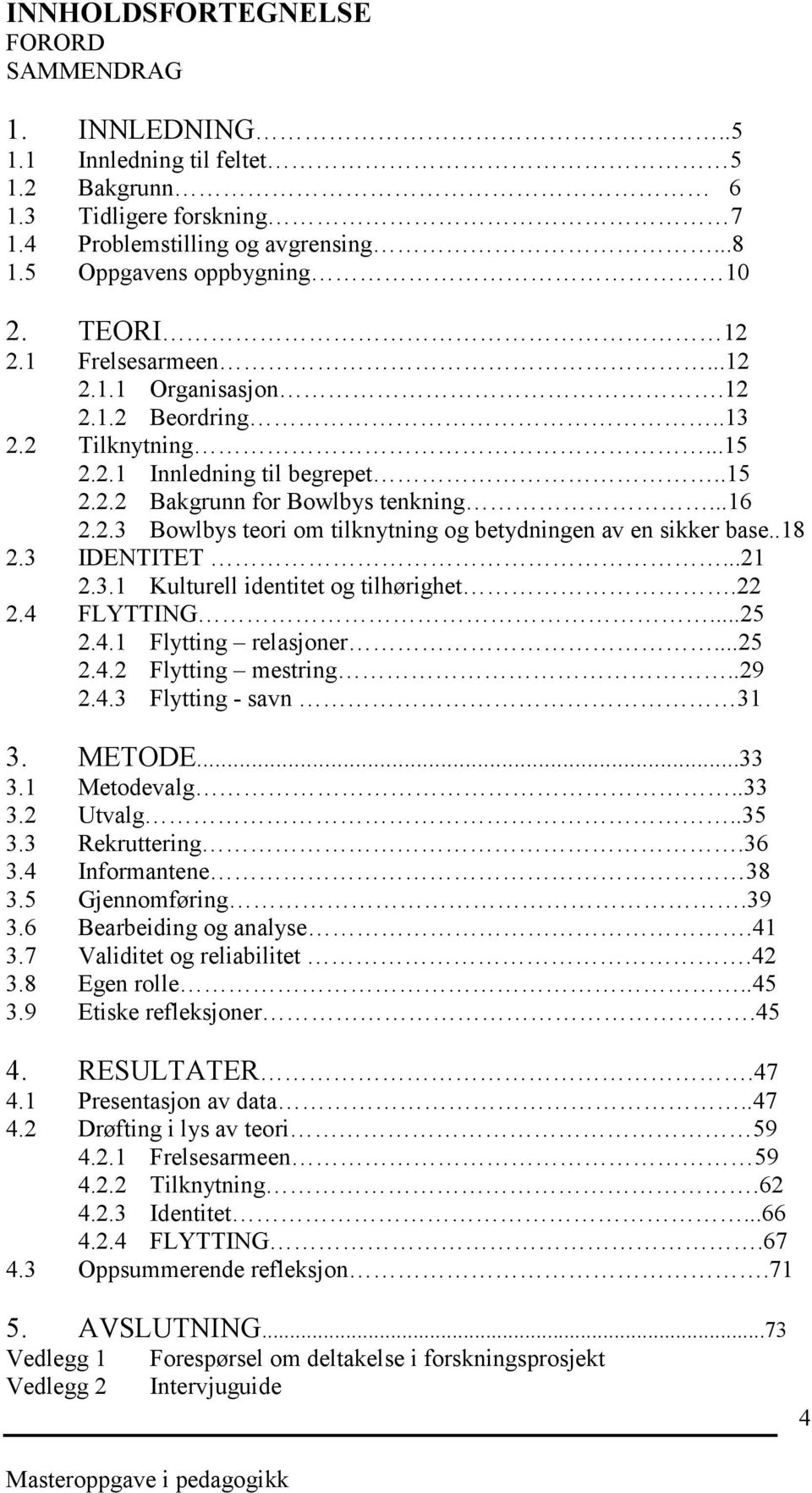 .18 2.3 IDENTITET...21 2.3.1 Kulturell identitet og tilhørighet.22 2.4 FLYTTING...25 2.4.1 Flytting relasjoner...25 2.4.2 Flytting mestring..29 2.4.3 Flytting - savn 31 3. METODE...33 3.1 Metodevalg.