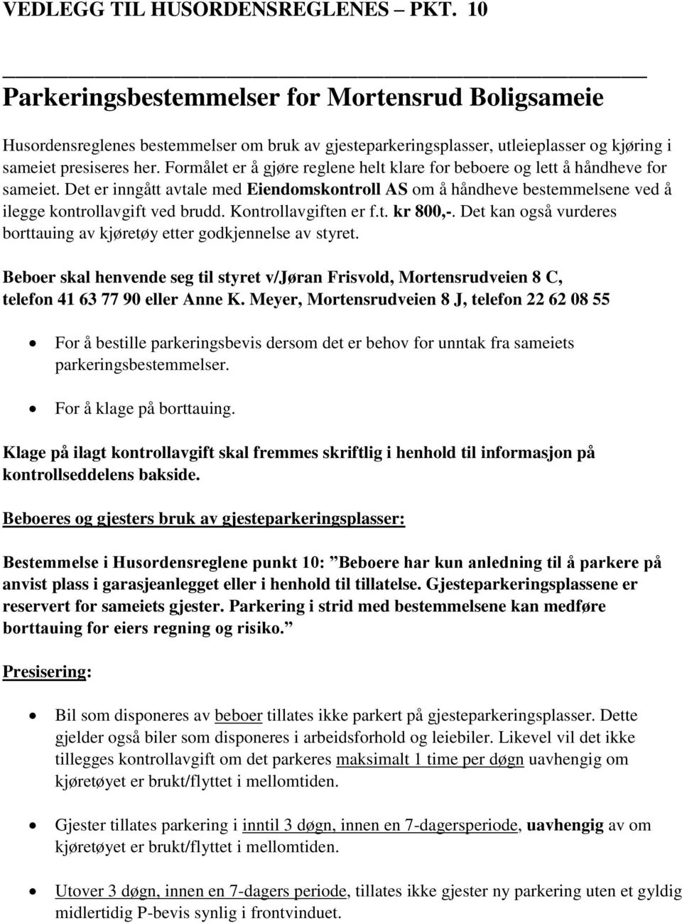 Formålet er å gjøre reglene helt klare for beboere og lett å håndheve for sameiet. Det er inngått avtale med Eiendomskontroll AS om å håndheve bestemmelsene ved å ilegge kontrollavgift ved brudd.