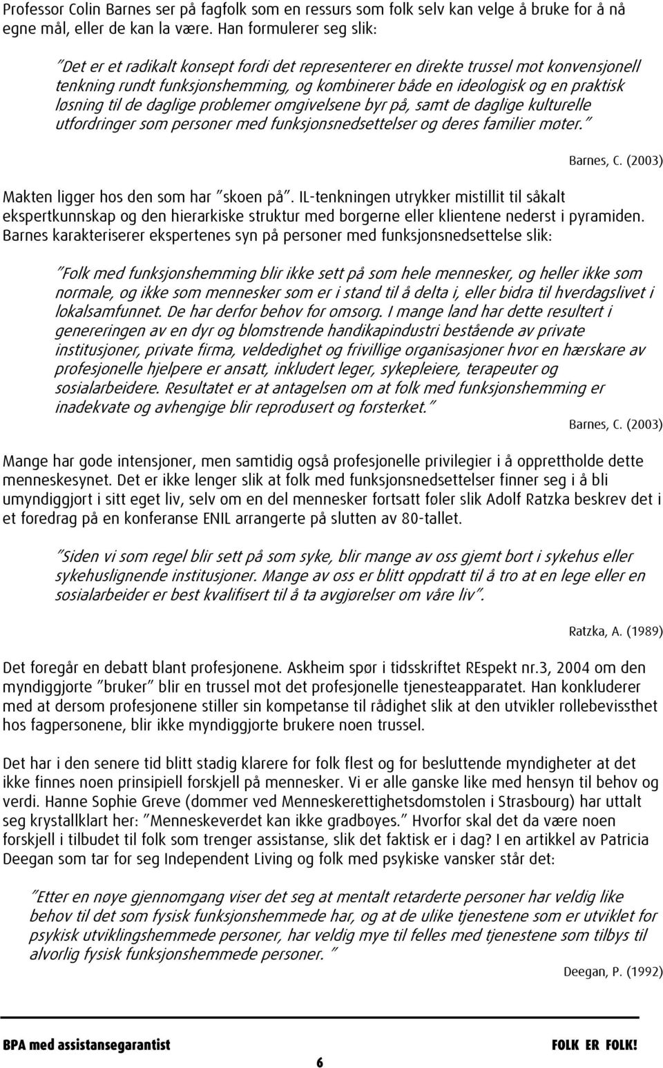 løsning til de daglige problemer omgivelsene byr på, samt de daglige kulturelle utfordringer som personer med funksjonsnedsettelser og deres familier møter. Barnes, C.