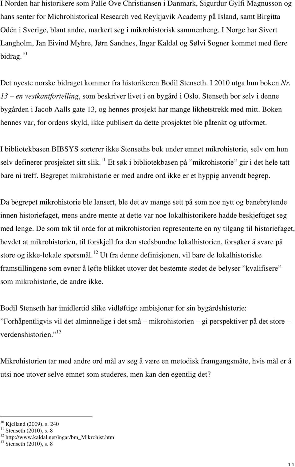 10 Det nyeste norske bidraget kommer fra historikeren Bodil Stenseth. I 2010 utga hun boken Nr. 13 en vestkantfortelling, som beskriver livet i en bygård i Oslo.