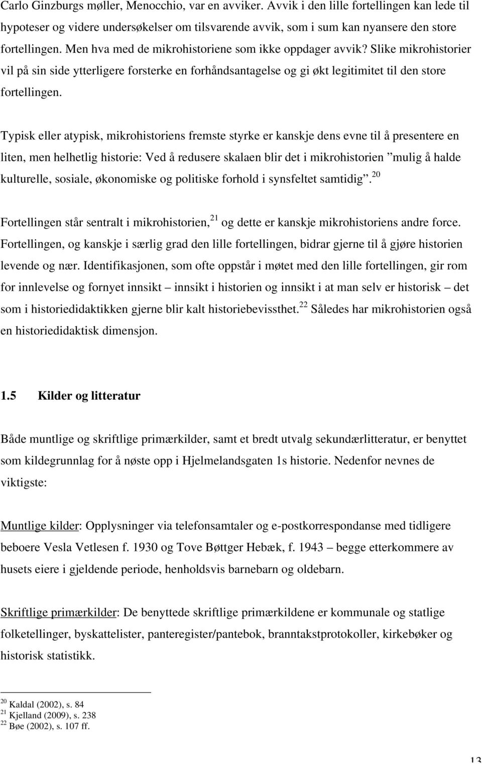 Typisk eller atypisk, mikrohistoriens fremste styrke er kanskje dens evne til å presentere en liten, men helhetlig historie: Ved å redusere skalaen blir det i mikrohistorien mulig å halde kulturelle,