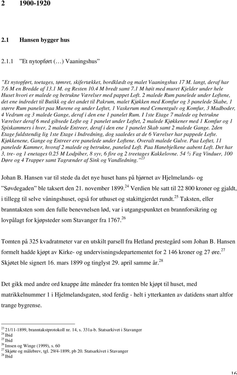 2 malede Rum panelede under Loftene, det ene indredet til Butikk og det andet til Pakrum, malet Kjøkken med Komfur og 3 panelede Skabe, 1 større Rum panelet paa Murene og under Loftet, 1 Vaskerum med