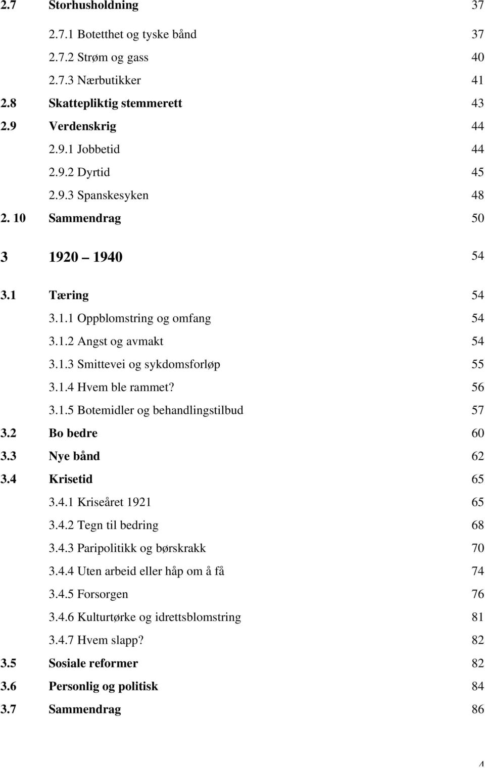 56 3.1.5 Botemidler og behandlingstilbud 57 3.2 Bo bedre 60 3.3 Nye bånd 62 3.4 Krisetid 65 3.4.1 Kriseåret 1921 65 3.4.2 Tegn til bedring 68 3.4.3 Paripolitikk og børskrakk 70 3.4.4 Uten arbeid eller håp om å få 74 3.