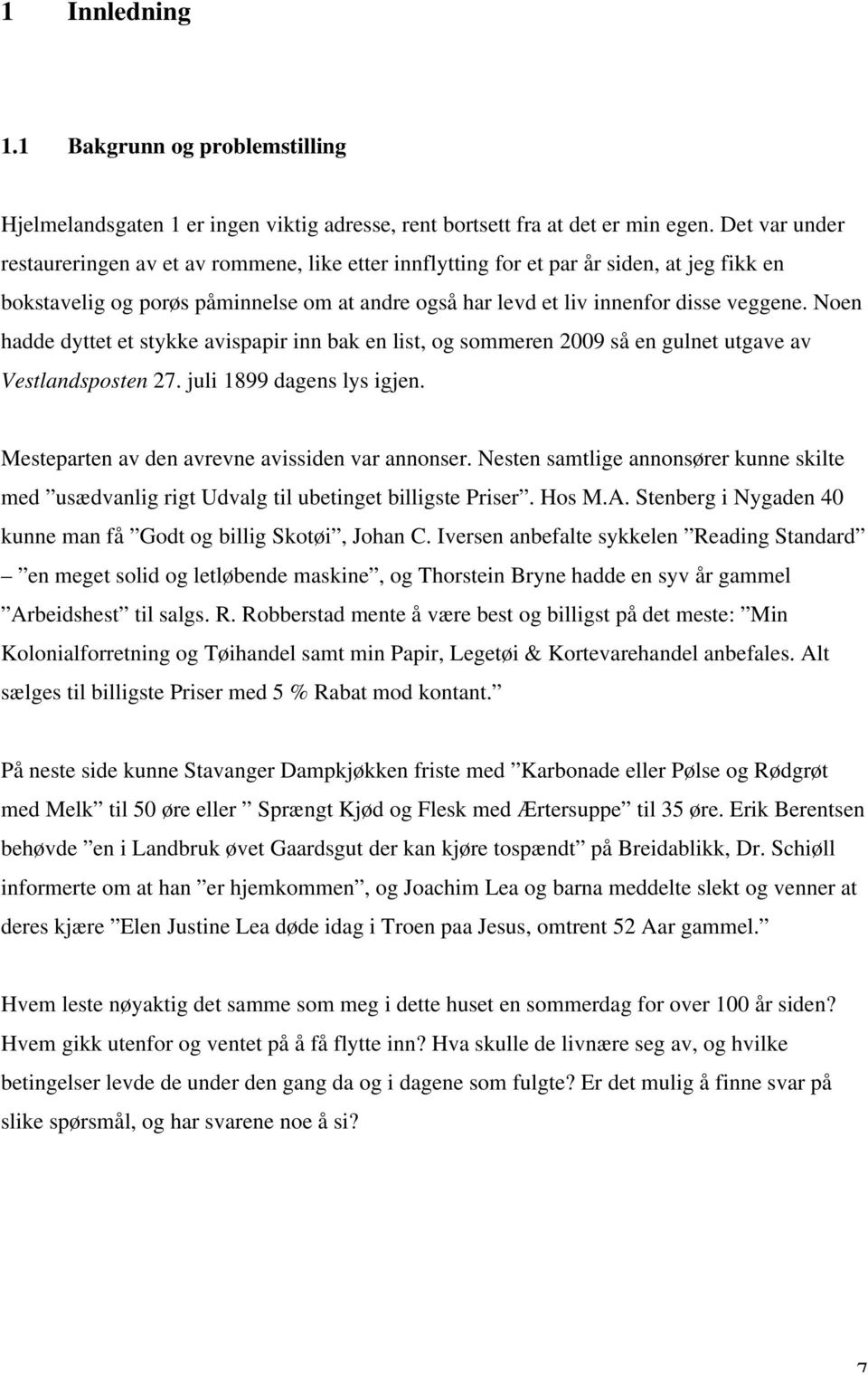 Noen hadde dyttet et stykke avispapir inn bak en list, og sommeren 2009 så en gulnet utgave av Vestlandsposten 27. juli 1899 dagens lys igjen. Mesteparten av den avrevne avissiden var annonser.