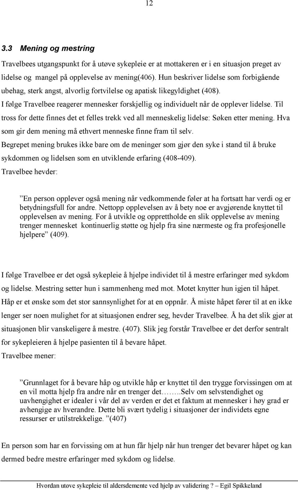 Til tross for dette finnes det et felles trekk ved all menneskelig lidelse: Søken etter mening. Hva som gir dem mening må ethvert menneske finne fram til selv.