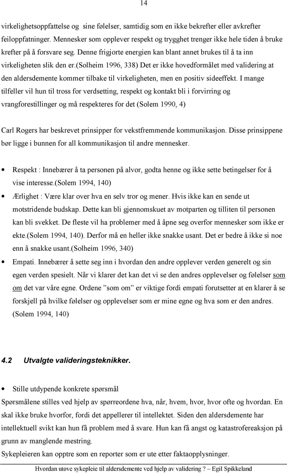 (solheim 1996, 338) Det er ikke hovedformålet med validering at den aldersdemente kommer tilbake til virkeligheten, men en positiv sideeffekt.