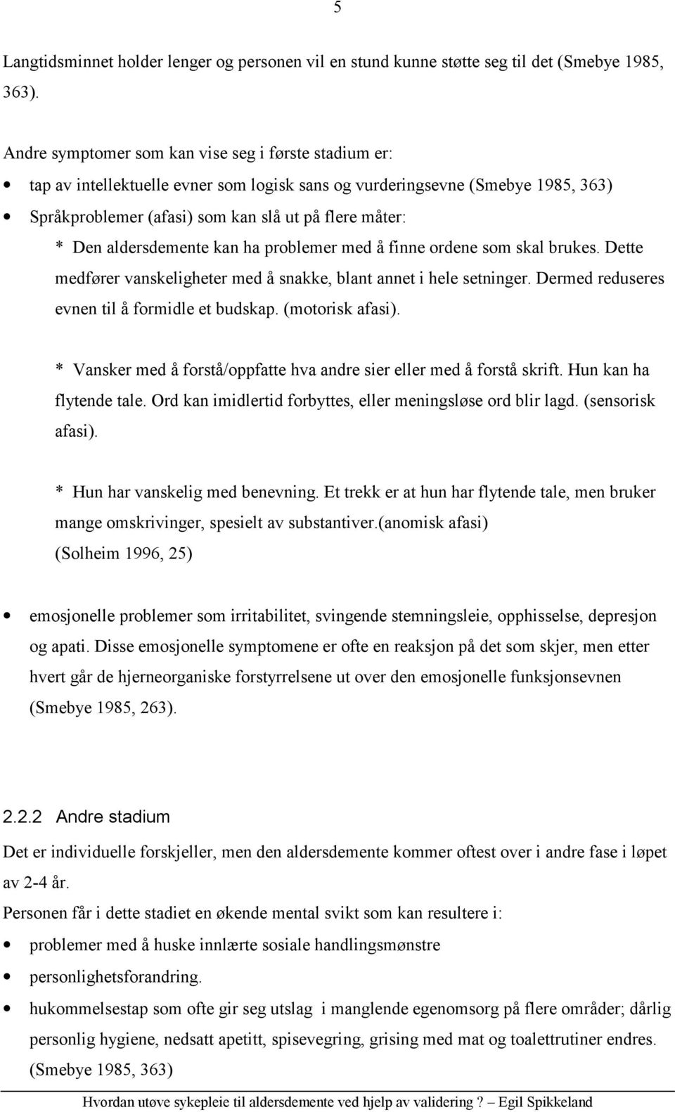 aldersdemente kan ha problemer med å finne ordene som skal brukes. Dette medfører vanskeligheter med å snakke, blant annet i hele setninger. Dermed reduseres evnen til å formidle et budskap.