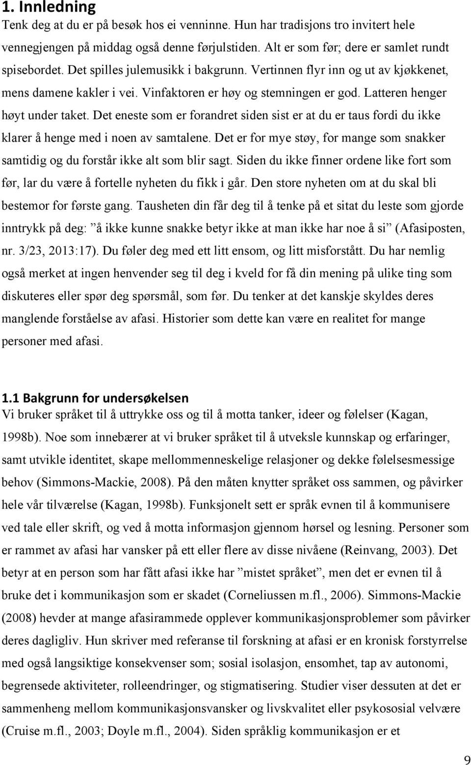 Det eneste som er forandret siden sist er at du er taus fordi du ikke klarer å henge med i noen av samtalene. Det er for mye støy, for mange som snakker samtidig og du forstår ikke alt som blir sagt.