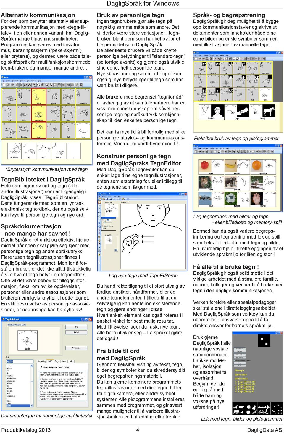 Bryterstyrt kommunikasjon med tegn TegnBiblioteket i DagligSpråk Hele samlingen av ord og tegn (eller andre illustrasjoner) som er tilgjengelig i DagligSpråk, vises i TegnBiblioteket.
