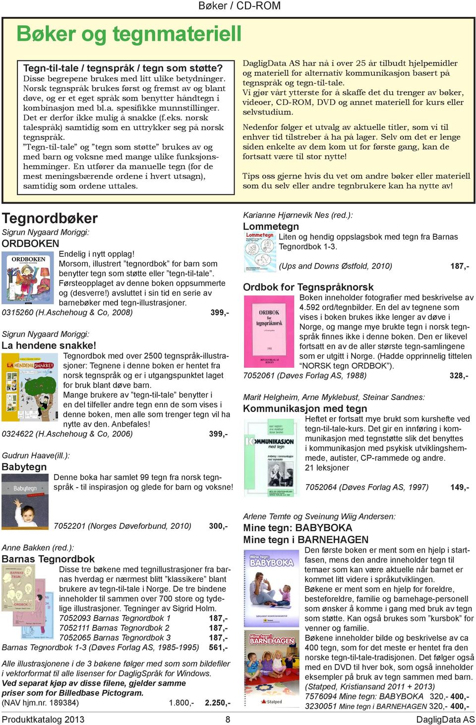 norsk talespråk) samtidig som en uttrykker seg på norsk tegnspråk. Tegn-til-tale og tegn som støtte brukes av og med barn og voksne med mange ulike funksjonshemminger.