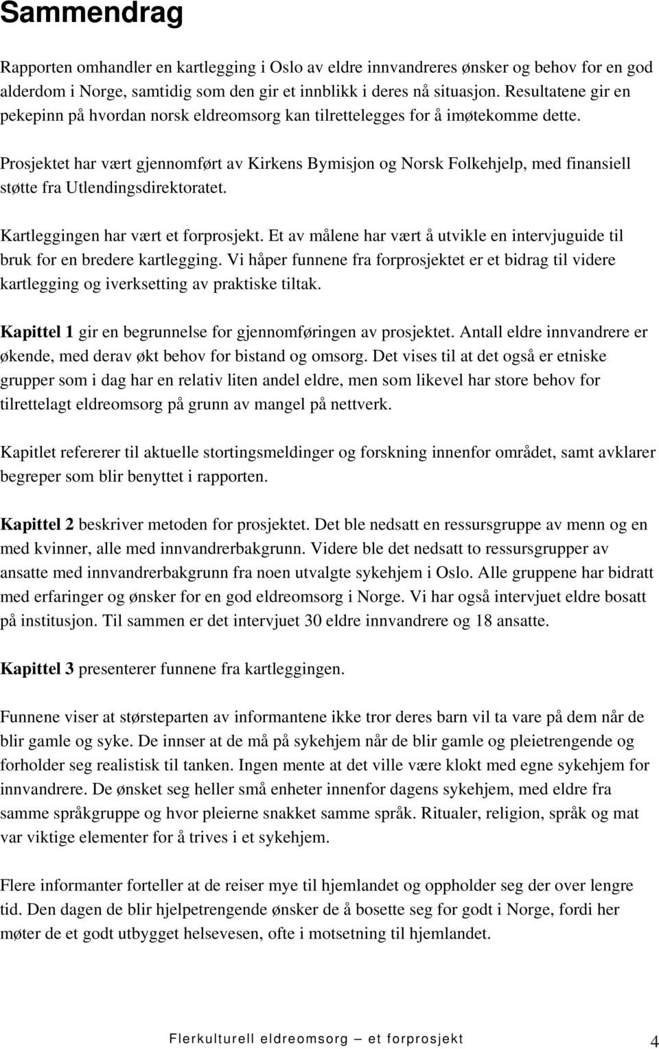 Prosjektet har vært gjennomført av Kirkens Bymisjon og Norsk Folkehjelp, med finansiell støtte fra Utlendingsdirektoratet. Kartleggingen har vært et forprosjekt.