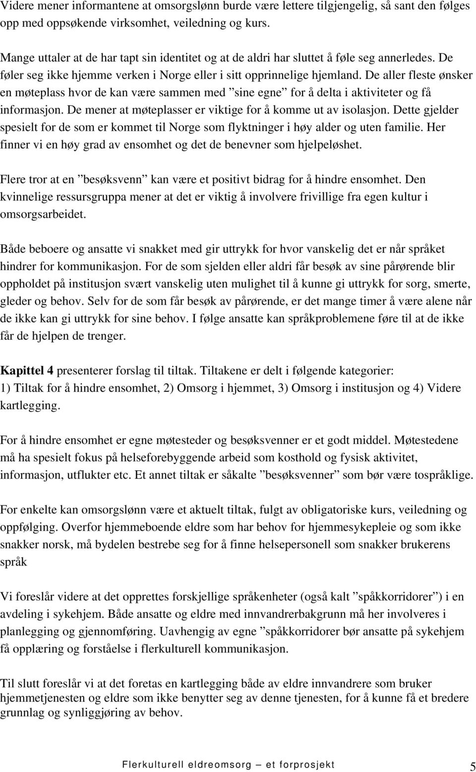 De aller fleste ønsker en møteplass hvor de kan være sammen med sine egne for å delta i aktiviteter og få informasjon. De mener at møteplasser er viktige for å komme ut av isolasjon.