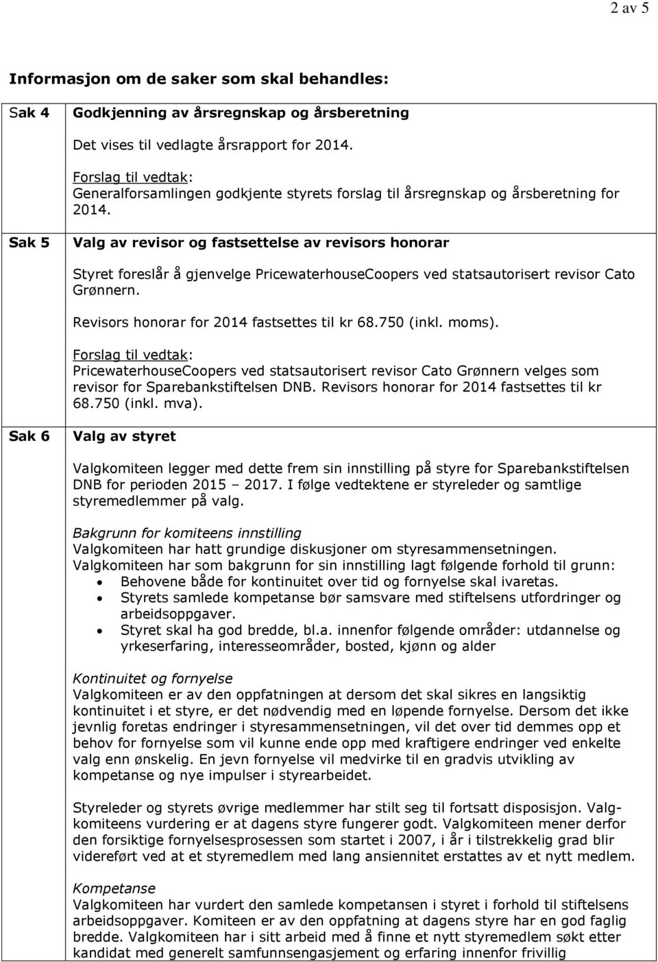 Sak 5 Valg av revisor og fastsettelse av revisors honorar Styret foreslår å gjenvelge PricewaterhouseCoopers ved statsautorisert revisor Cato Grønnern. Revisors honorar for 2014 fastsettes til kr 68.