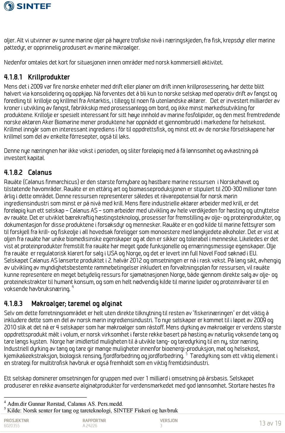 1 Krillprodukter Mens det i 2009 var fire norske enheter med drift eller planer om drift innen krillprosessering, har dette blitt halvert via konsolidering og oppkjøp.