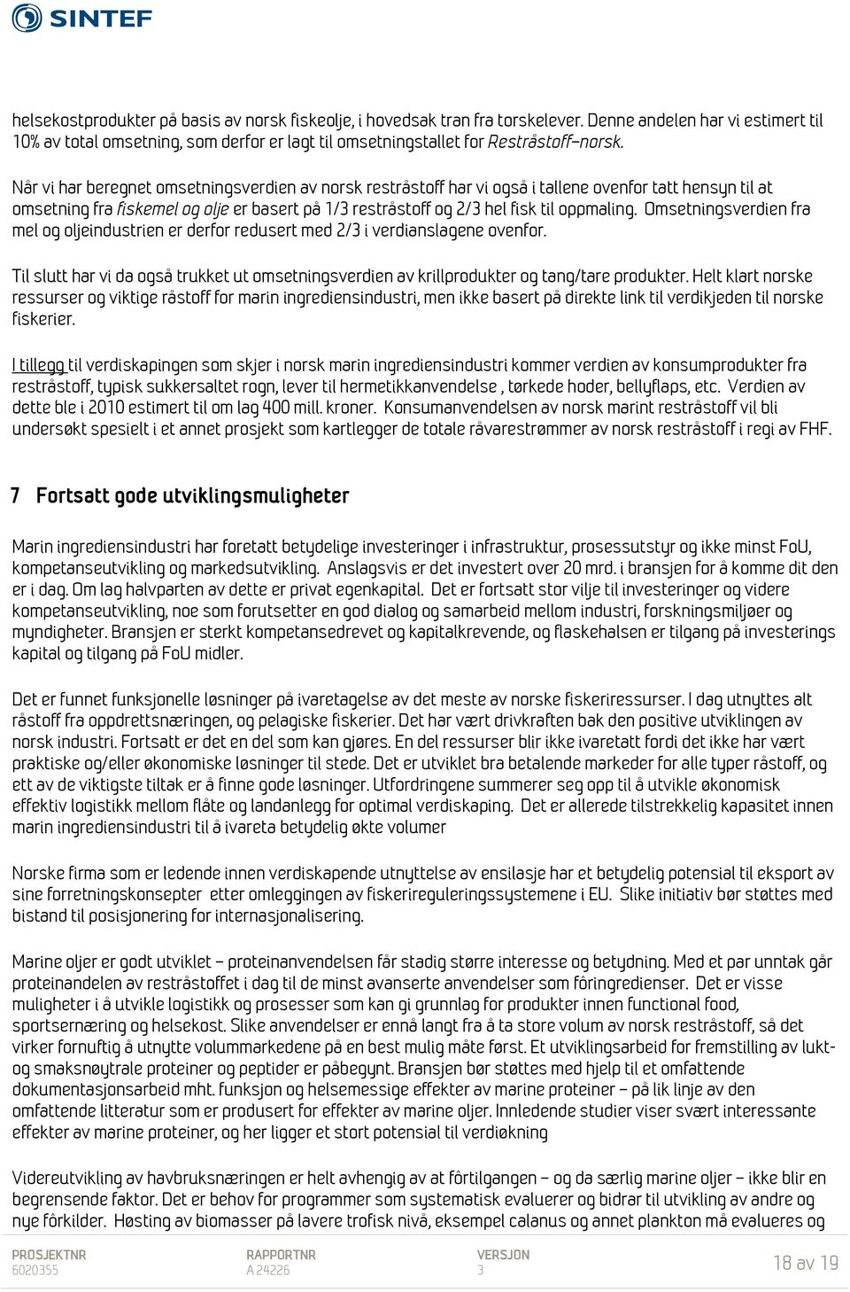 Når vi har beregnet omsetningsverdien av norsk restråstoff har vi også i tallene ovenfor tatt hensyn til at omsetning fra fiskemel og olje er basert på 1/3 restråstoff og 2/3 hel fisk til oppmaling.