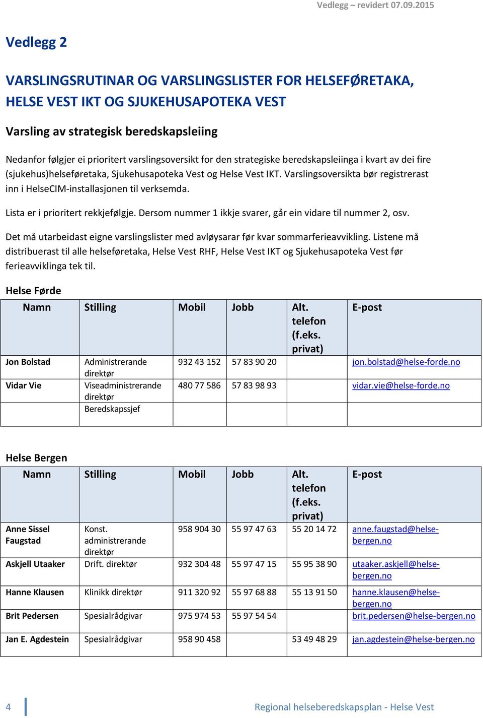 for den strategiske beredskapsleiinga i kvart av dei fire (sjukehus)helseføretaka, Sjukehusapoteka Vest og Helse Vest IKT.