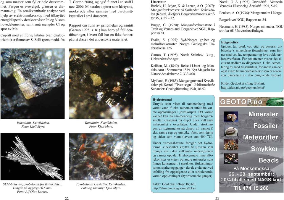 Cupritt med en fibrig habitus (var. chalcotrichitt) er funnet av S. Solli (pers.medd. fra T. Garmo 2006), og også funnet i en stuff i nov. 2006. Mineralet opptrer som hårtynne, mørkerøde nåler sammen med pyrolusittkrystaller i små druserom.