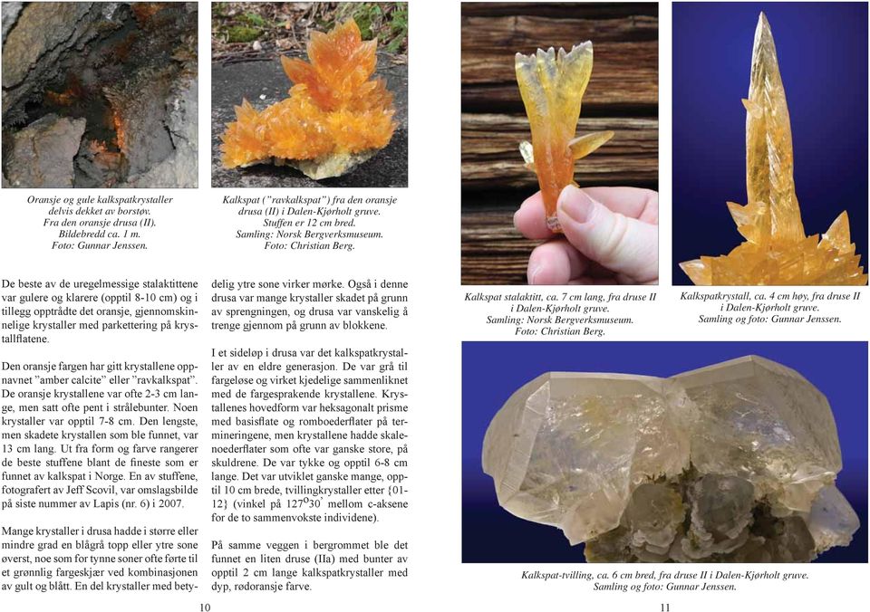 De beste av de uregelmessige stalaktittene var gulere og klarere (opptil 8-10 cm) og i tillegg opptrådte det oransje, gjennomskinnelige krystaller med parkettering på krystallflatene.