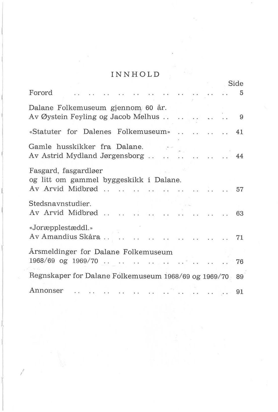 Av Astrid Mydland Jørgensborg 9 41 44 I Fasgard, fasgardløer og litt om gammel byggeskikk Av Arvid Midbrød Dalane.