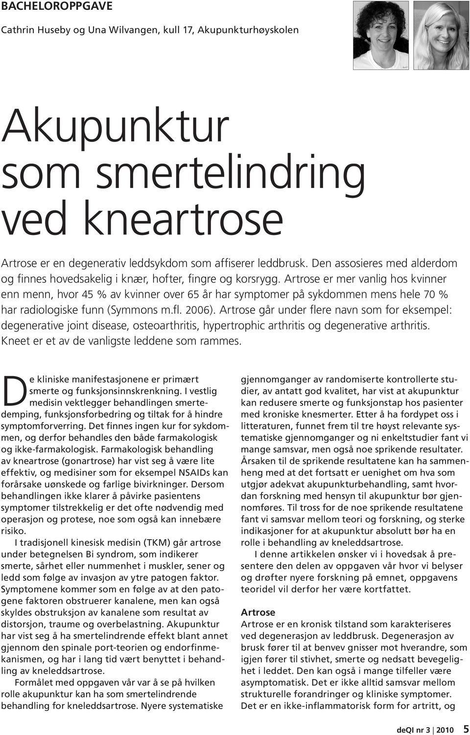 Artrose er mer vanlig hos kvinner enn menn, hvor 45 % av kvinner over 65 år har symptomer på sykdommen mens hele 70 % har radiologiske funn (Symmons m.fl. 2006).