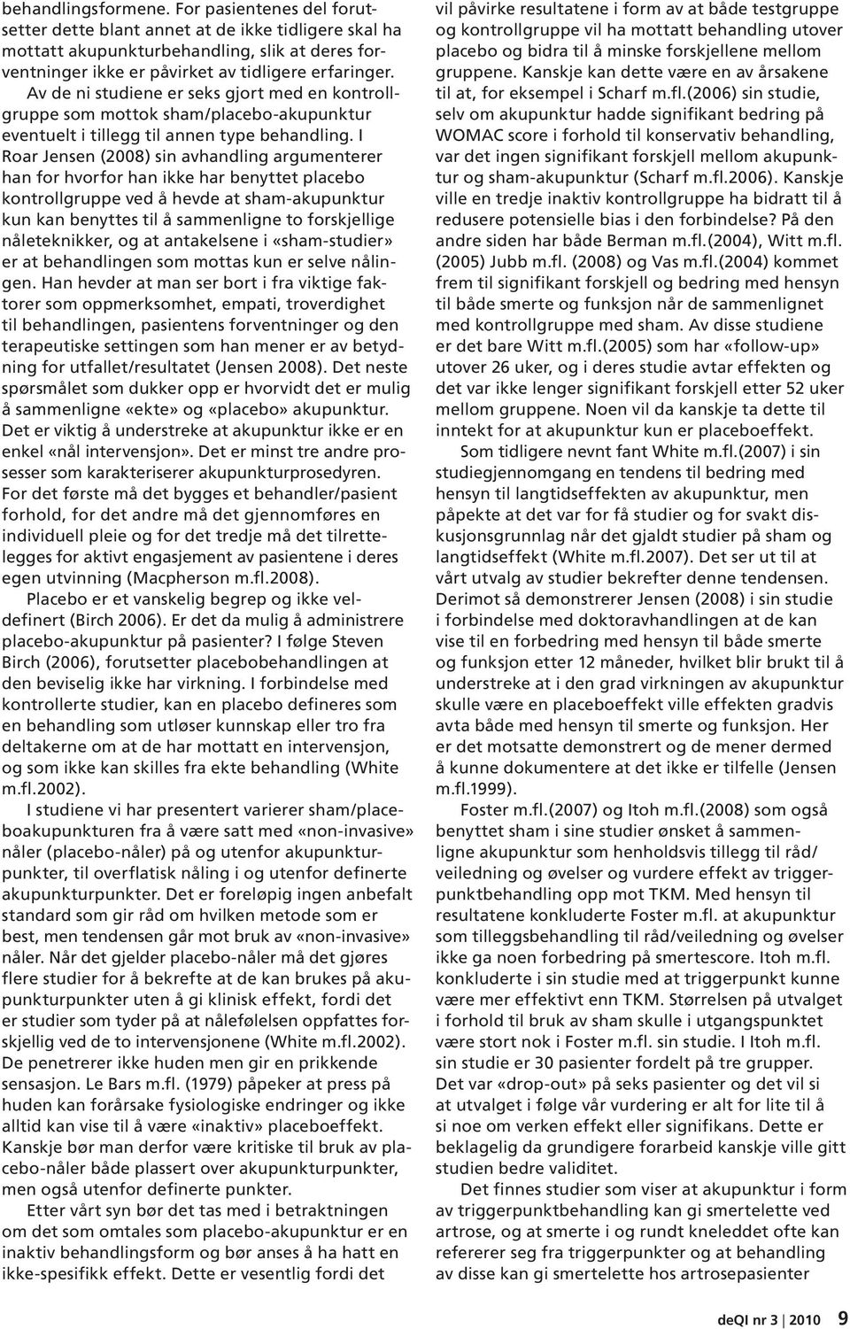 I Roar Jensen (2008) sin avhandling argumenterer han for hvorfor han ikke har benyttet placebo kontrollgruppe ved å hevde at sham-akupunktur kun kan benyttes til å sammenligne to forskjellige