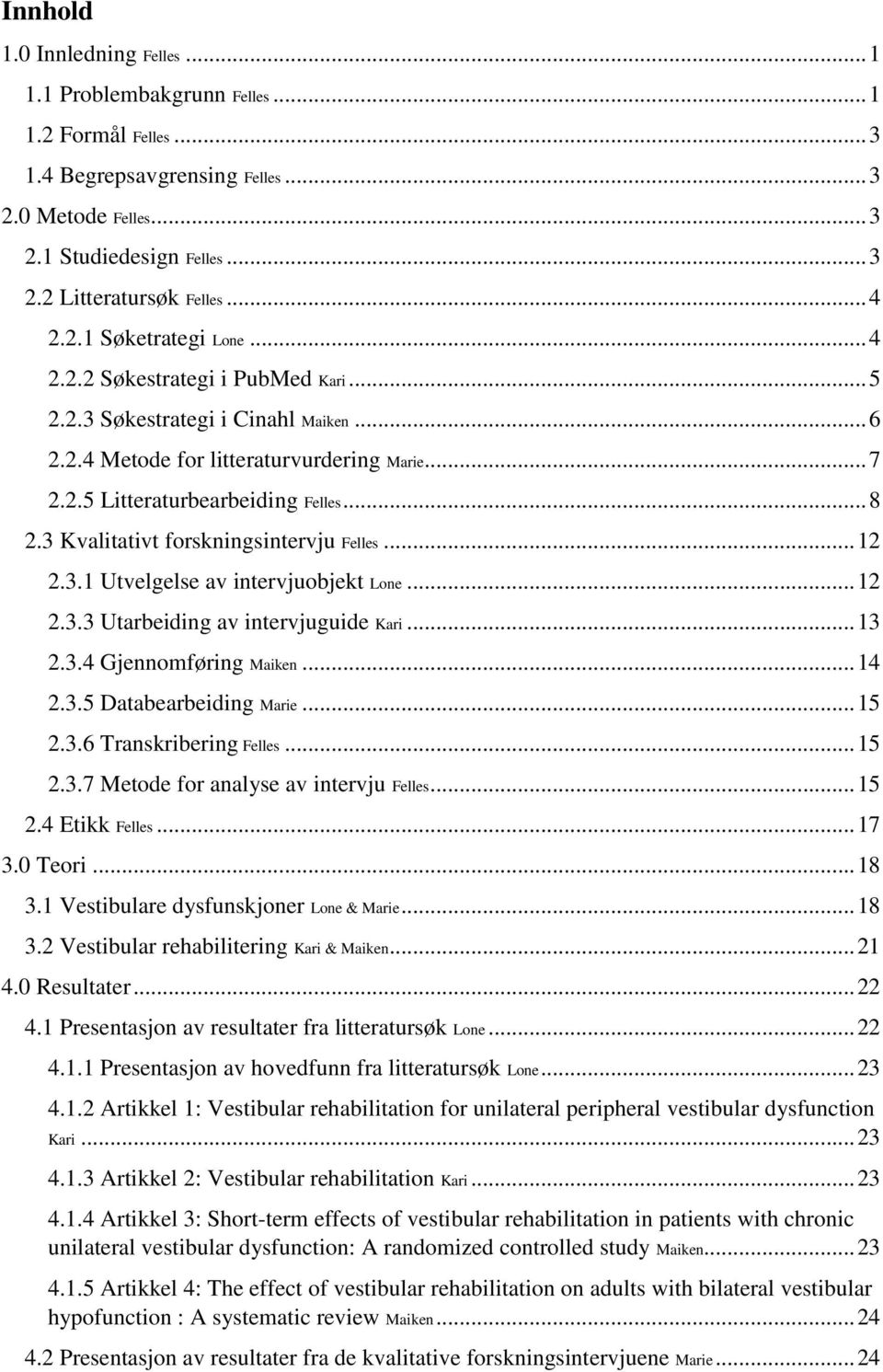 3 Kvalitativt forskningsintervju Felles... 12 2.3.1 Utvelgelse av intervjuobjekt Lone... 12 2.3.3 Utarbeiding av intervjuguide Kari... 13 2.3.4 Gjennomføring Maiken... 14 2.3.5 Databearbeiding Marie.