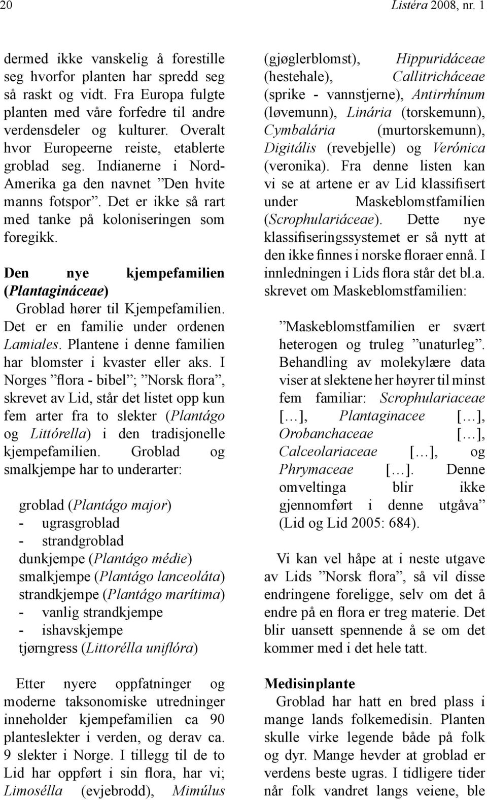 Den nye kjempefamilien (Plantagináceae) Groblad hører til Kjempefamilien. Det er en familie under ordenen Lamiales. Plantene i denne familien har blomster i kvaster eller aks.