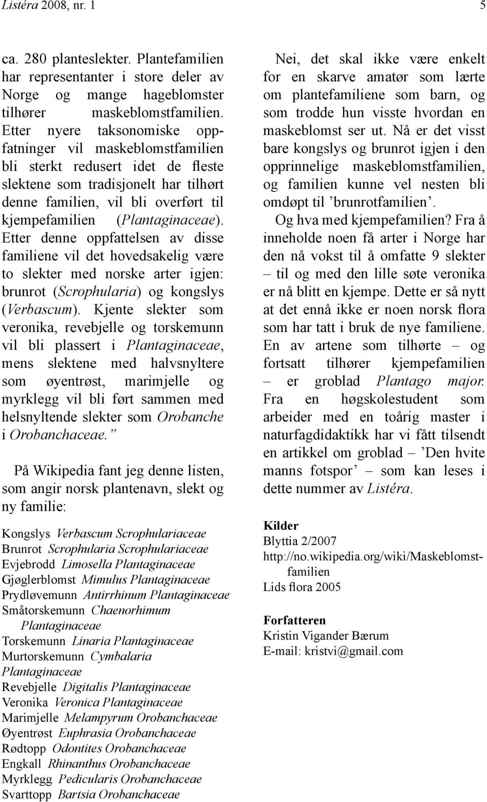 (Plantaginaceae). Etter denne oppfattelsen av disse familiene vil det hovedsakelig være to slekter med norske arter igjen: brunrot (Scrophularia) og kongslys (Verbascum).