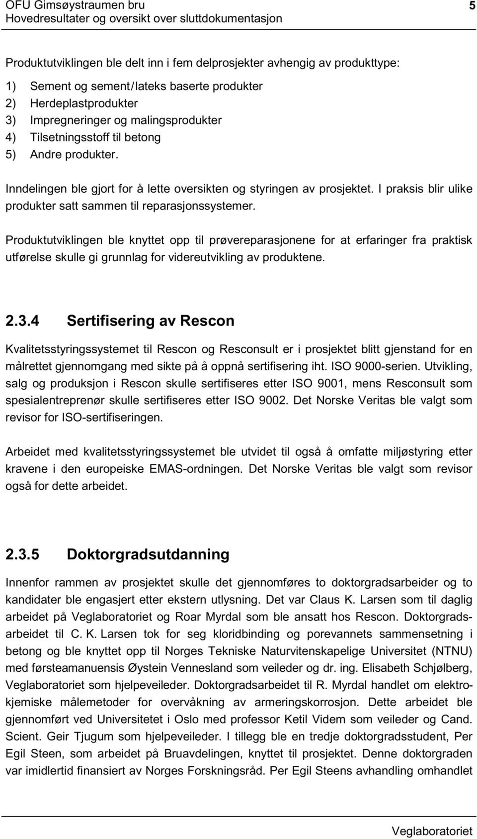 I praksis blir ulike produkter satt sammen til reparasjonssystemer.