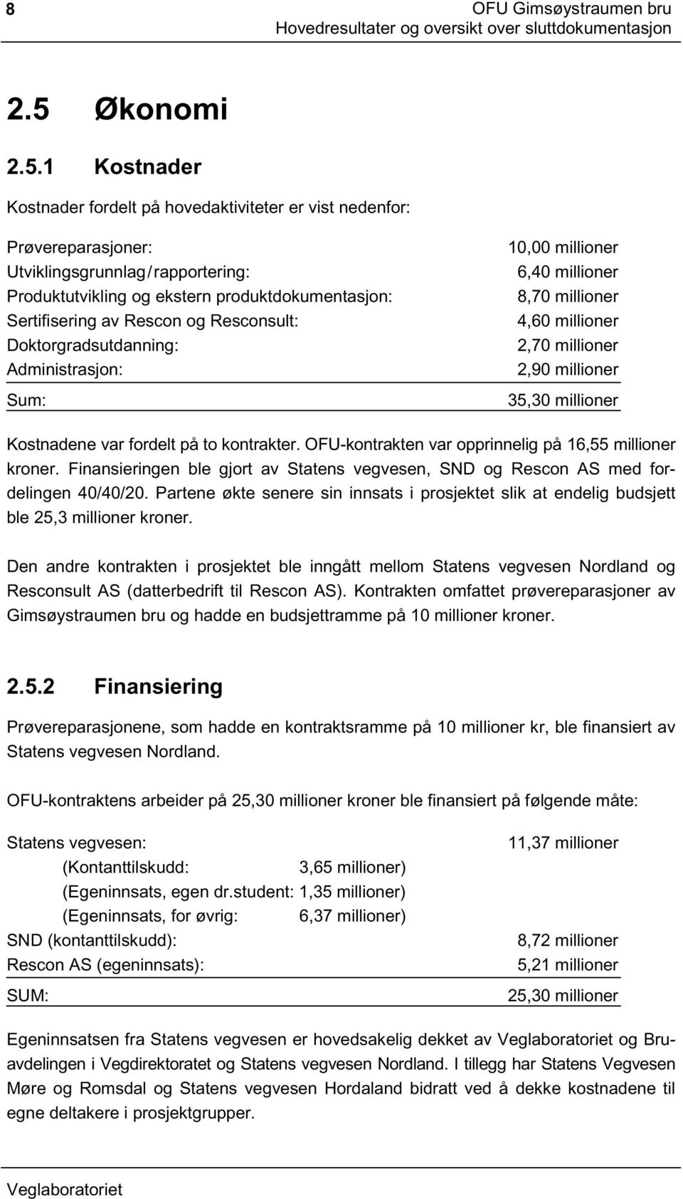 1 Kostnader Kostnader fordelt på hovedaktiviteter er vist nedenfor: Prøvereparasjoner: 10,00 millioner Utviklingsgrunnlag/rapportering: 6,40 millioner Produktutvikling og ekstern