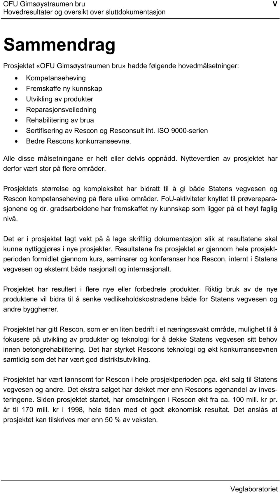 Nytteverdien av prosjektet har derfor vært stor på flere områder. Prosjektets størrelse og kompleksitet har bidratt til å gi både Statens vegvesen og Rescon kompetanseheving på flere ulike områder.