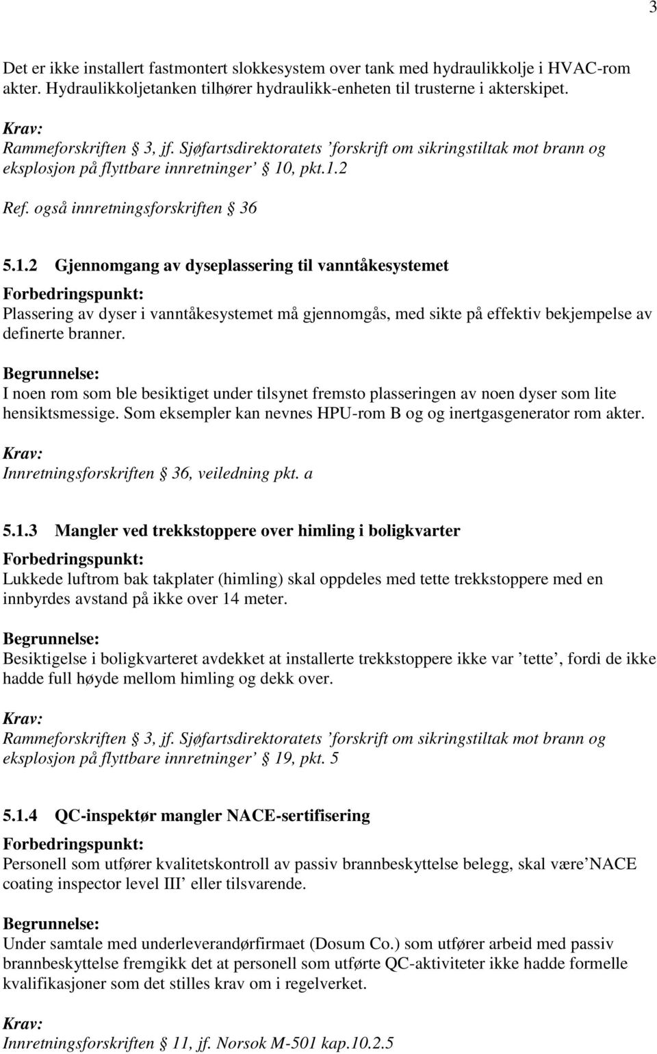 , pkt.1.2 Ref. også innretningsforskriften 36 5.1.2 Gjennomgang av dyseplassering til vanntåkesystemet Plassering av dyser i vanntåkesystemet må gjennomgås, med sikte på effektiv bekjempelse av definerte branner.