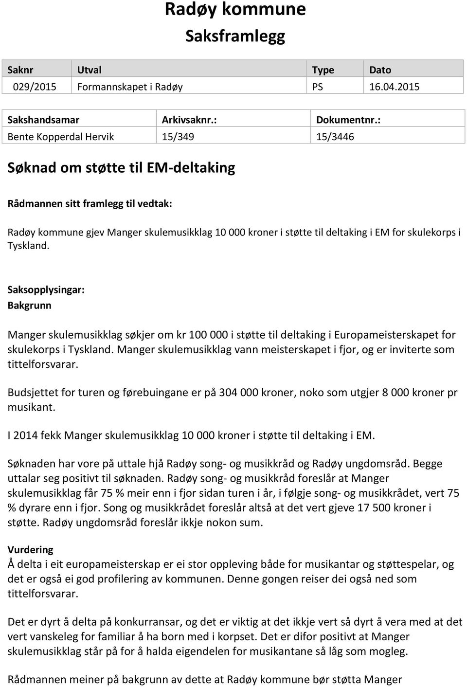 skulekorps i Tyskland. Saksopplysingar: Bakgrunn Manger skulemusikklag søkjer om kr 100 000 i støtte til deltaking i Europameisterskapet for skulekorps i Tyskland.