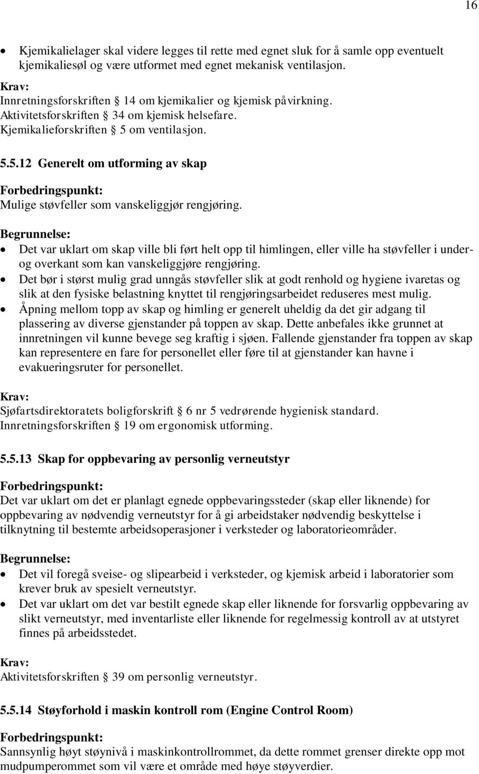 om ventilasjon. 5.5.12 Generelt om utforming av skap Forbedringspunkt: Mulige støvfeller som vanskeliggjør rengjøring.