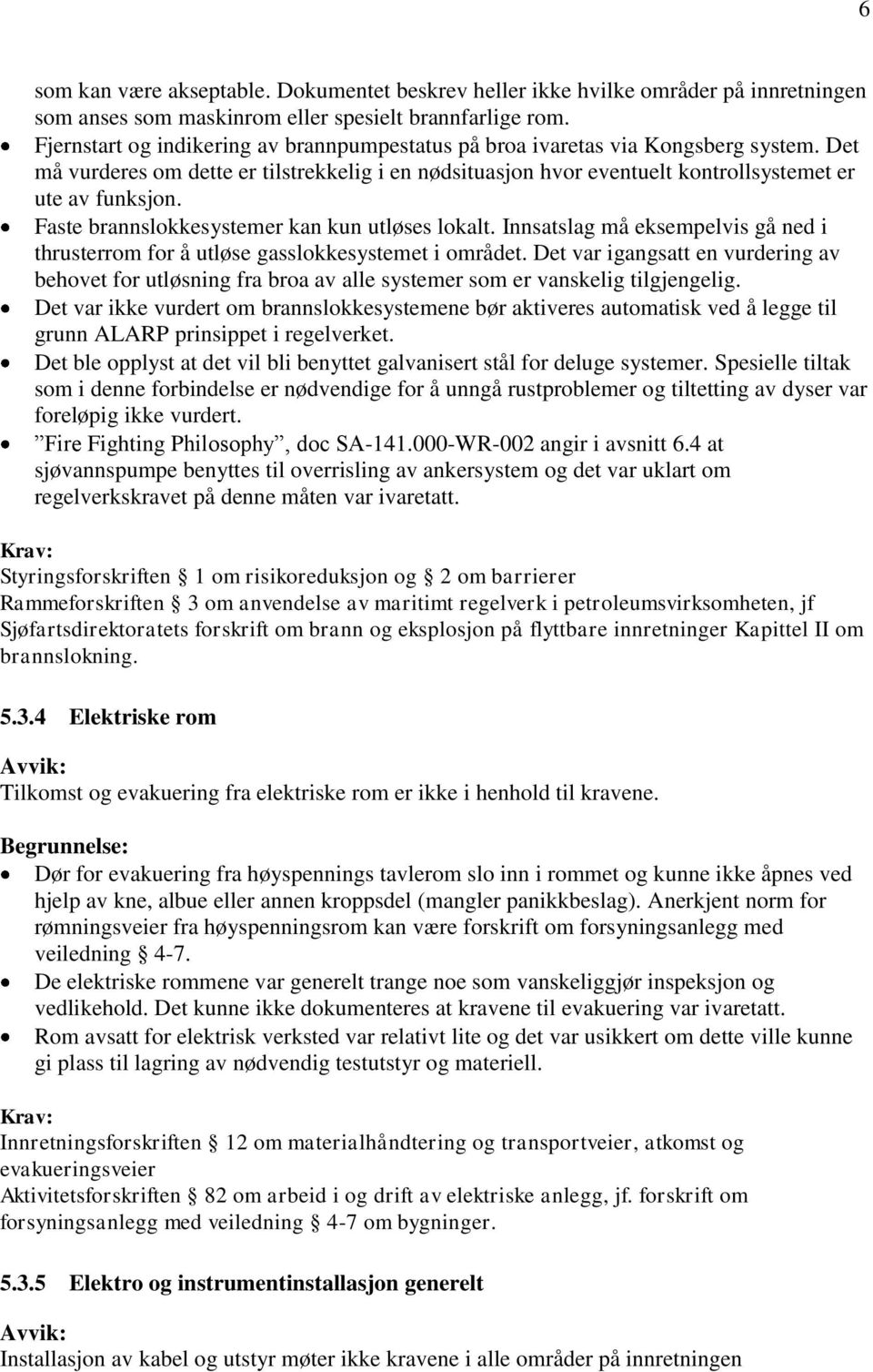 Faste brannslokkesystemer kan kun utløses lokalt. Innsatslag må eksempelvis gå ned i thrusterrom for å utløse gasslokkesystemet i området.