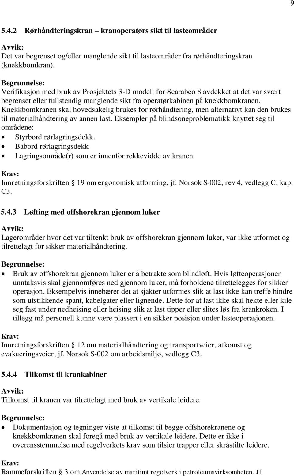 Knekkbomkranen skal hovedsakelig brukes for rørhåndtering, men alternativt kan den brukes til materialhåndtering av annen last.