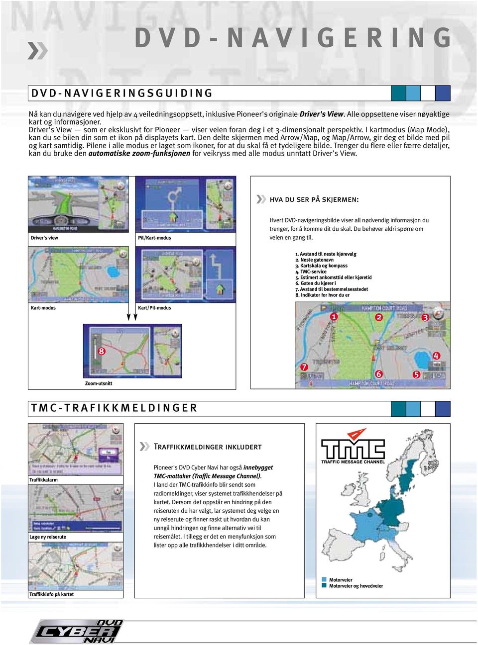 Den delte skjermen med Arrow/Map, og Map/Arrow, gir deg et bilde med pil og kart samtidig. Pilene i alle modus er laget som ikoner, for at du skal få et tydeligere bilde.