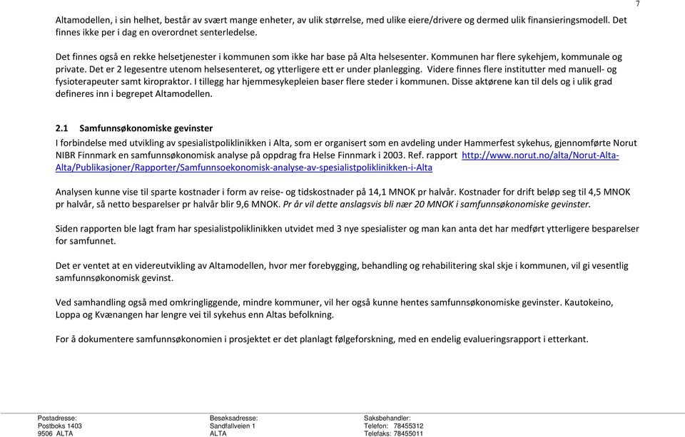 Det er 2 legesentre utenom helsesenteret, og ytterligere ett er under planlegging. Videre finnes flere institutter med manuell og fysioterapeuter samt kiropraktor.