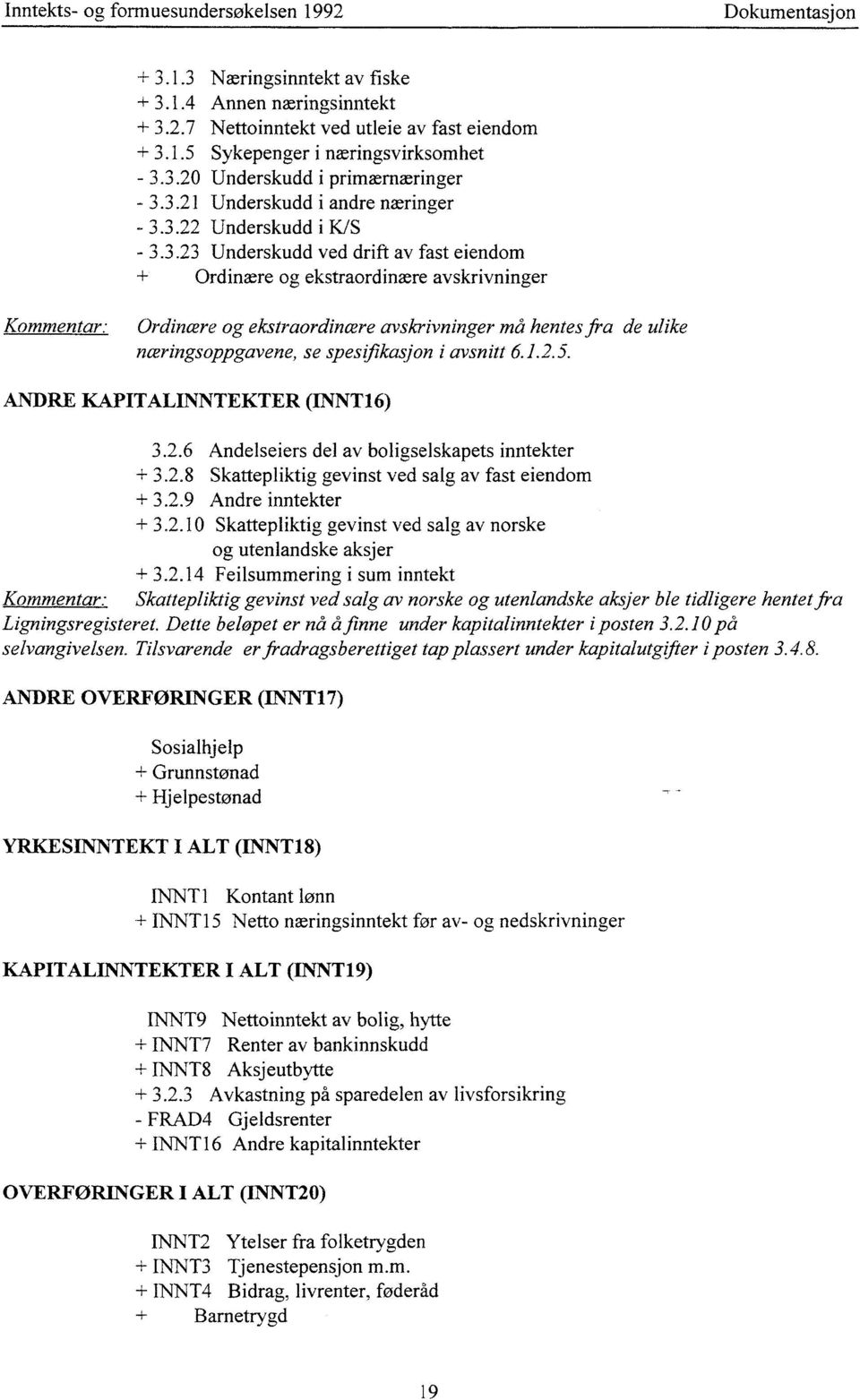 må hentes fra de ulike næringsoppgavene, se spesifikasjon i avsnitt 6.1.2.5. ANDRE KAPITALINNTEKTER (INNT16) 3.2.6 Andelseiers del av boligselskapets inntekter + 3.2.8 Skattepliktig gevinst ved salg av fast eiendom + 3.