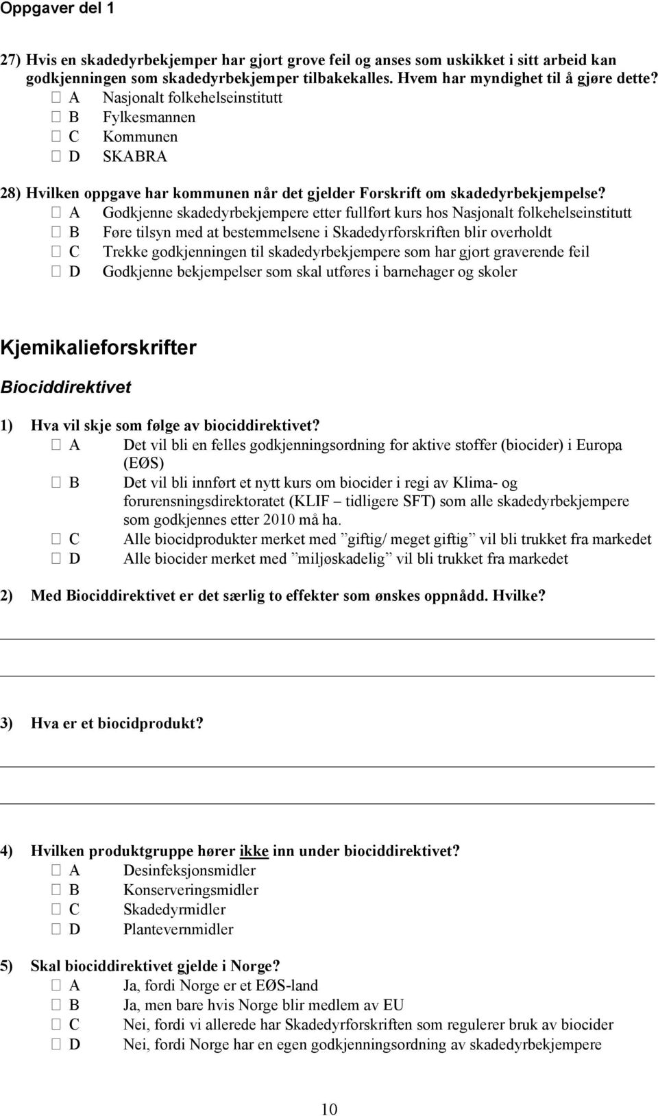 A Godkjenne skadedyrbekjempere etter fullført kurs hos Nasjonalt folkehelseinstitutt B Føre tilsyn med at bestemmelsene i Skadedyrforskriften blir overholdt C Trekke godkjenningen til