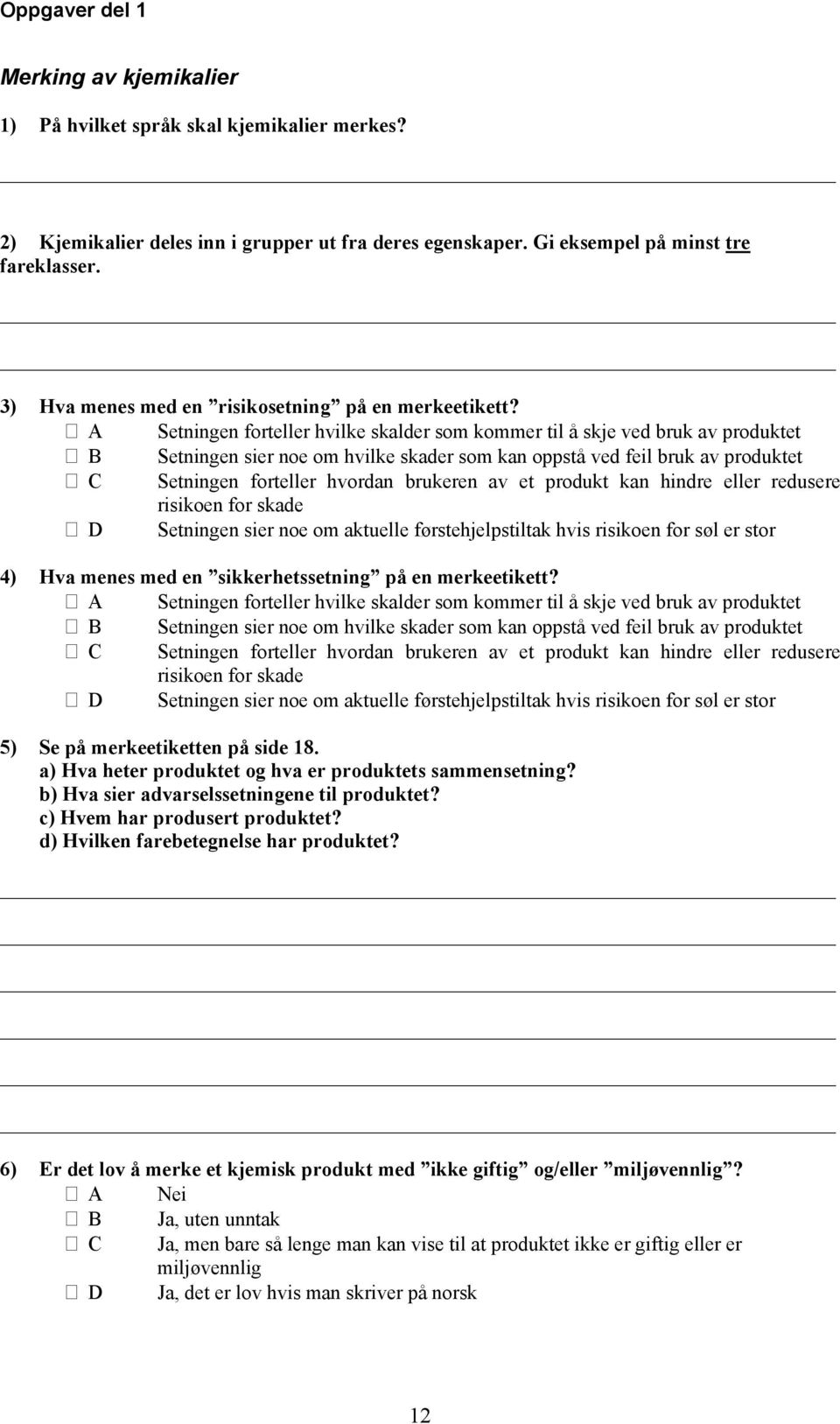 A Setningen forteller hvilke skalder som kommer til å skje ved bruk av produktet B Setningen sier noe om hvilke skader som kan oppstå ved feil bruk av produktet C Setningen forteller hvordan brukeren