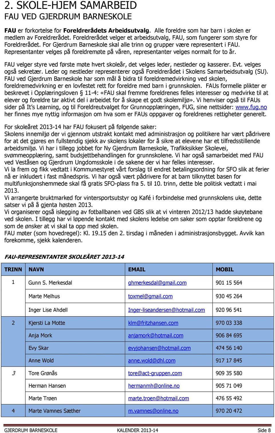 Representanter velges på foreldremøte på våren, representanter velges normalt for to år. FAU velger styre ved første møte hvert skoleår, det velges leder, nestleder og kasserer. Evt.