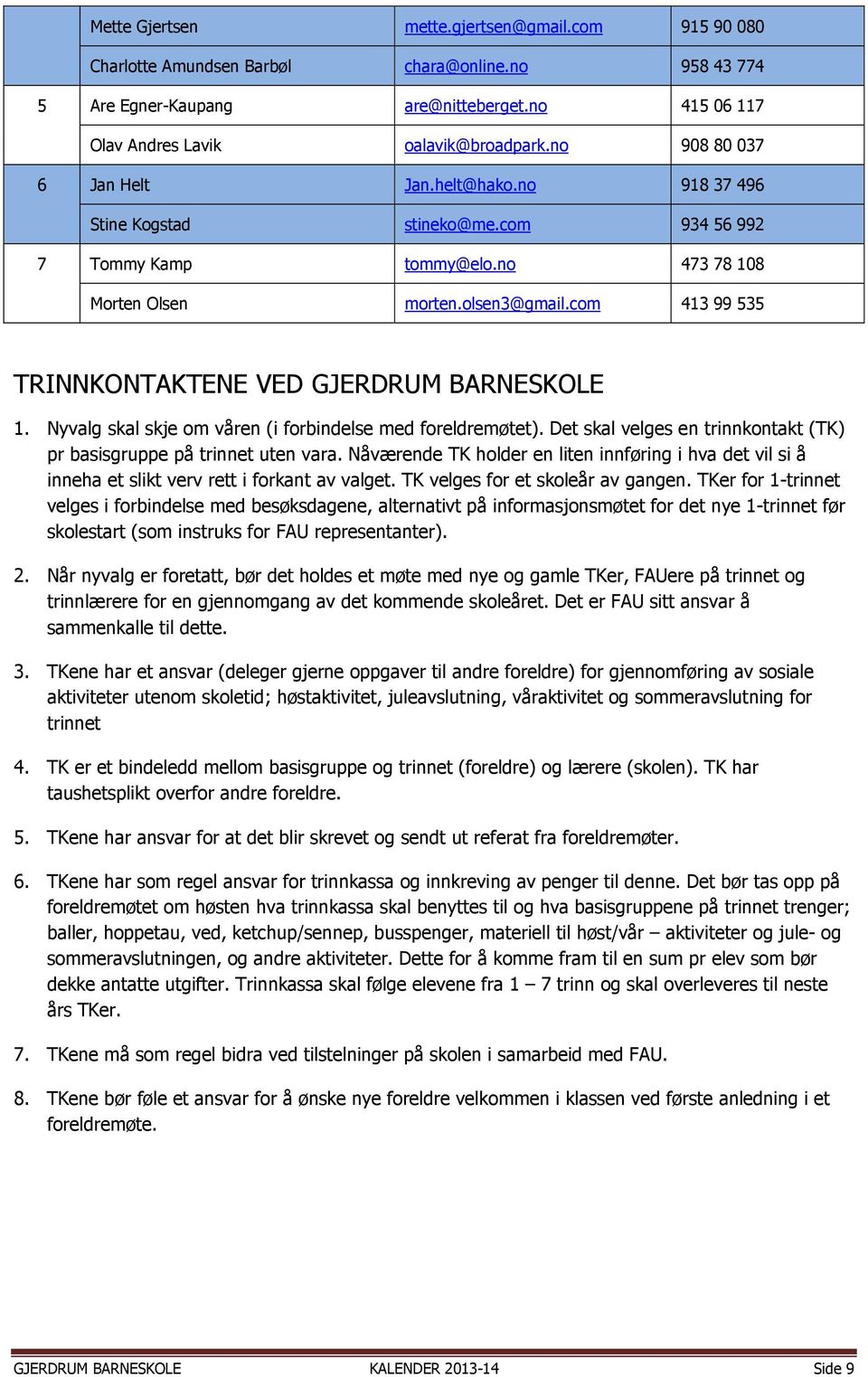com 413 99 535 TRINNKONTAKTENE VED GJERDRUM BARNESKOLE 1. Nyvalg skal skje om våren (i forbindelse med foreldremøtet). Det skal velges en trinnkontakt (TK) pr basisgruppe på trinnet uten vara.