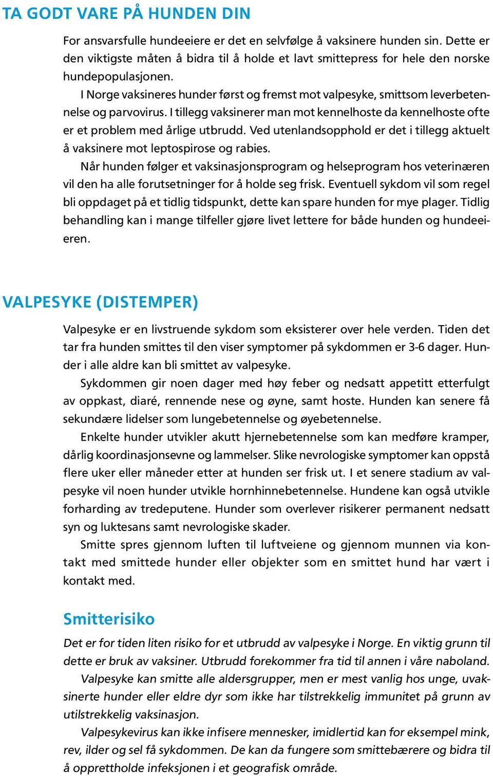 I Norge vaksineres hunder først og fremst mot valpesyke, smittsom leverbetennelse og parvovirus. I tillegg vaksinerer man mot kennelhoste da kennelhoste ofte er et problem med årlige utbrudd.