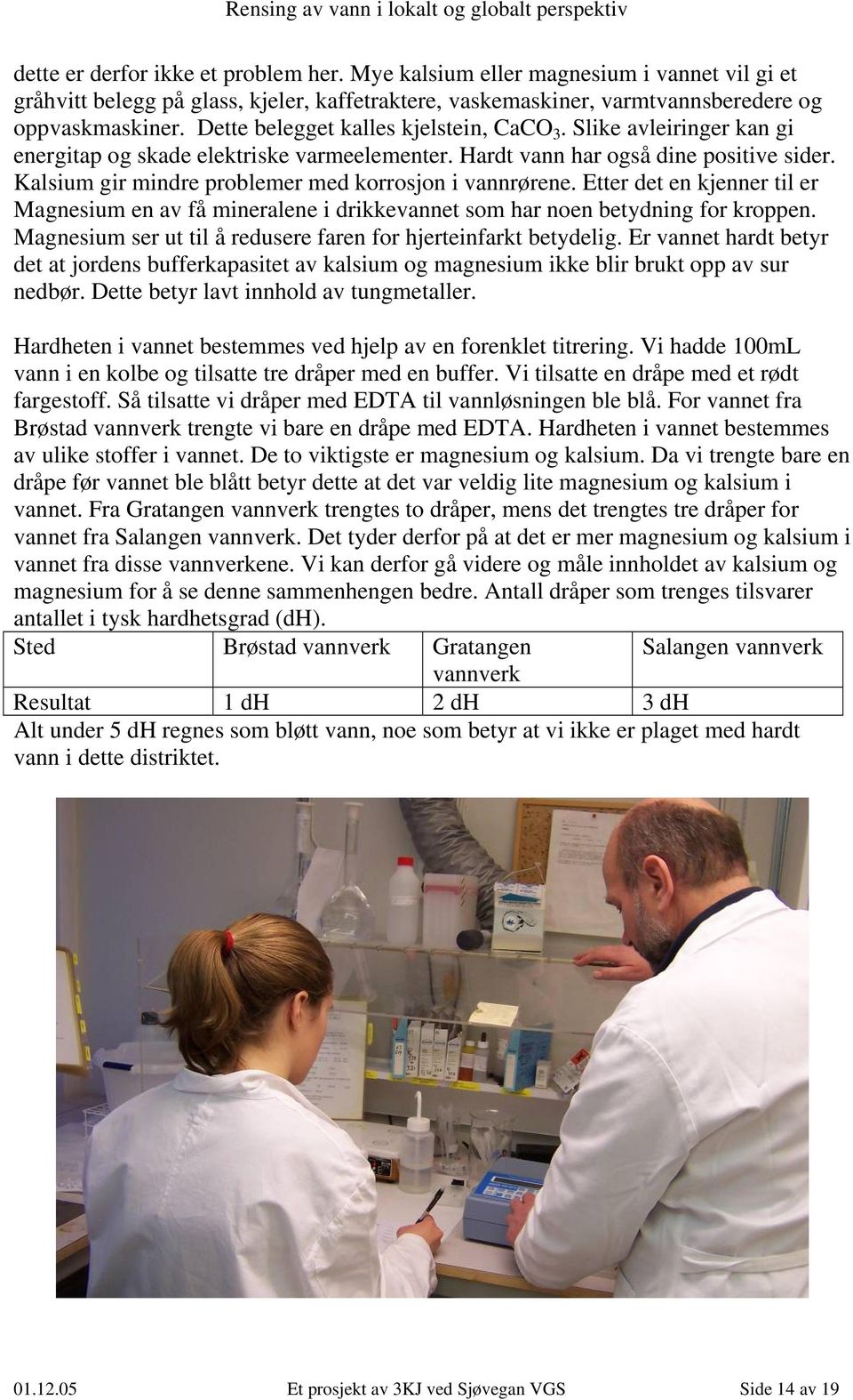 Kalsium gir mindre problemer med korrosjon i vannrørene. Etter det en kjenner til er Magnesium en av få mineralene i drikkevannet som har noen betydning for kroppen.