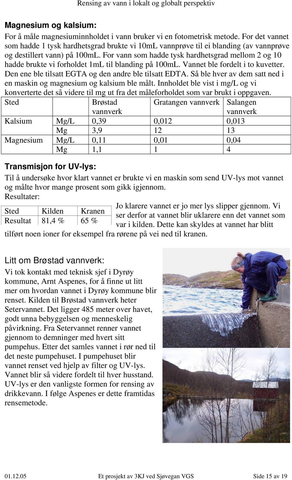 For vann som hadde tysk hardhetsgrad mellom 2 og 10 hadde brukte vi forholdet 1mL til blanding på 100mL. Vannet ble fordelt i to kuvetter. Den ene ble tilsatt EGTA og den andre ble tilsatt EDTA.